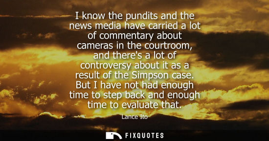 Small: I know the pundits and the news media have carried a lot of commentary about cameras in the courtroom, 