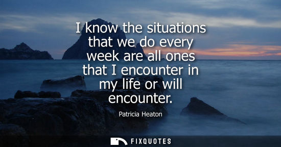 Small: I know the situations that we do every week are all ones that I encounter in my life or will encounter