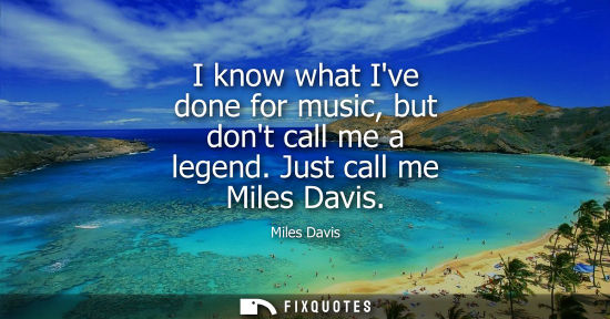 Small: I know what Ive done for music, but dont call me a legend. Just call me Miles Davis