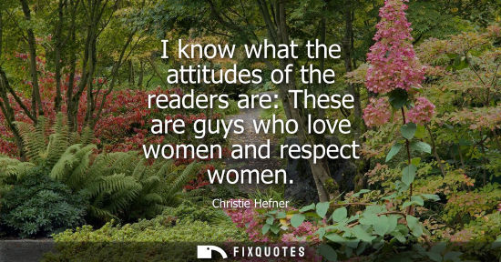 Small: I know what the attitudes of the readers are: These are guys who love women and respect women