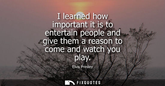 Small: I learned how important it is to entertain people and give them a reason to come and watch you play