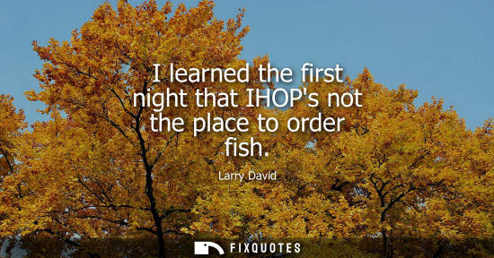 Small: I learned the first night that IHOPs not the place to order fish
