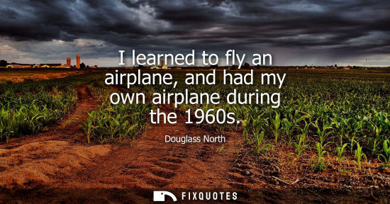 Small: I learned to fly an airplane, and had my own airplane during the 1960s