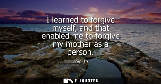 Small: I learned to forgive myself, and that enabled me to forgive my mother as a person