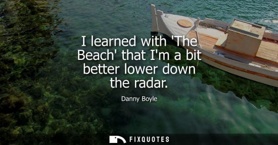 Small: I learned with The Beach that Im a bit better lower down the radar