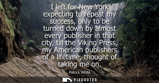 Small: I left for New York expecting to repeat my success, only to be turned down by almost every publisher in
