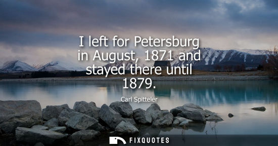Small: I left for Petersburg in August, 1871 and stayed there until 1879