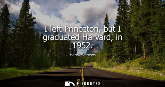 Small: I left Princeton, but I graduated Harvard, in 1952
