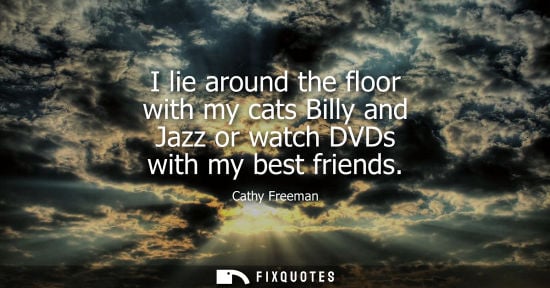 Small: I lie around the floor with my cats Billy and Jazz or watch DVDs with my best friends