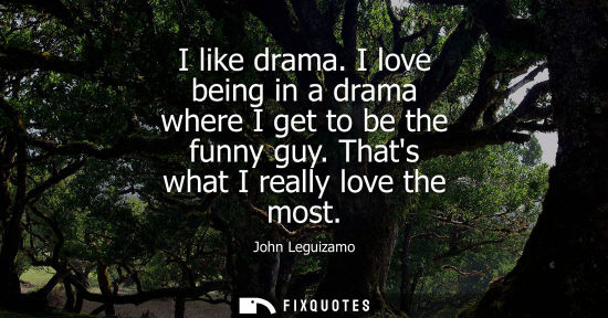 Small: I like drama. I love being in a drama where I get to be the funny guy. Thats what I really love the mos