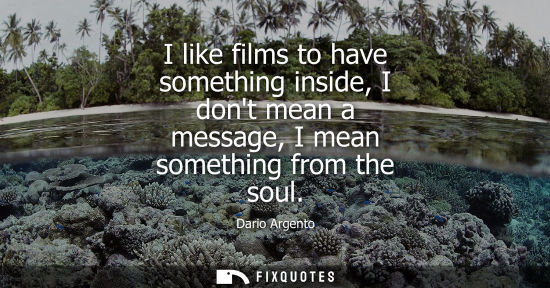 Small: I like films to have something inside, I dont mean a message, I mean something from the soul