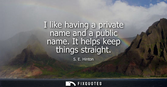 Small: I like having a private name and a public name. It helps keep things straight