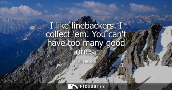 Small: I like linebackers. I collect em. You cant have too many good ones
