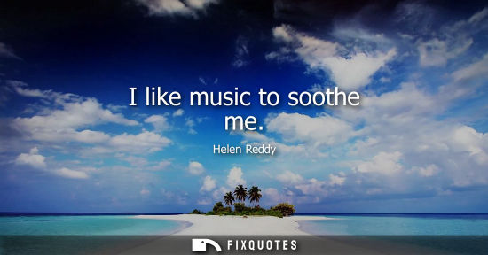 Small: I like music to soothe me