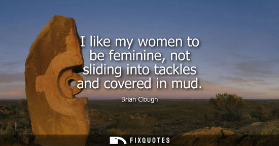 Small: I like my women to be feminine, not sliding into tackles and covered in mud