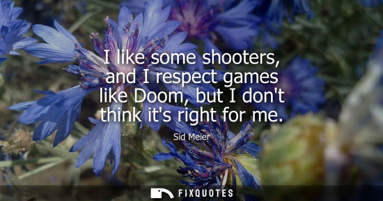 Small: I like some shooters, and I respect games like Doom, but I dont think its right for me