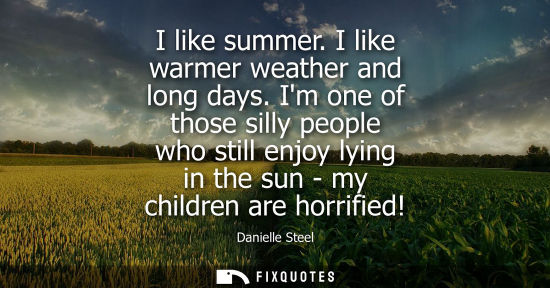 Small: I like summer. I like warmer weather and long days. Im one of those silly people who still enjoy lying 