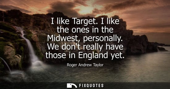 Small: I like Target. I like the ones in the Midwest, personally. We dont really have those in England yet
