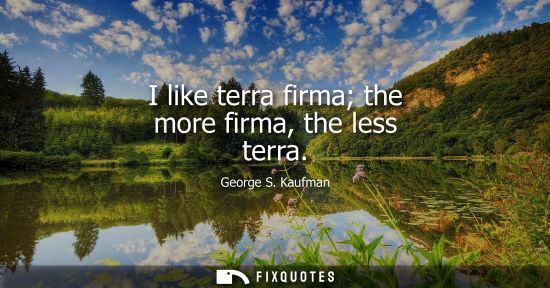 Small: I like terra firma the more firma, the less terra