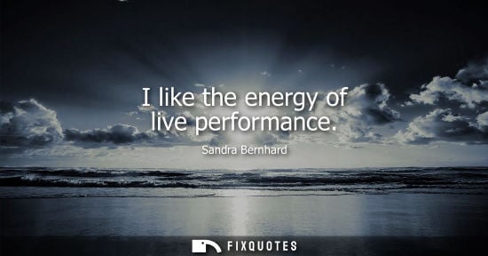Small: I like the energy of live performance