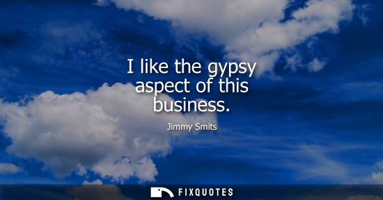 Small: I like the gypsy aspect of this business