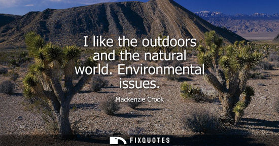 Small: I like the outdoors and the natural world. Environmental issues