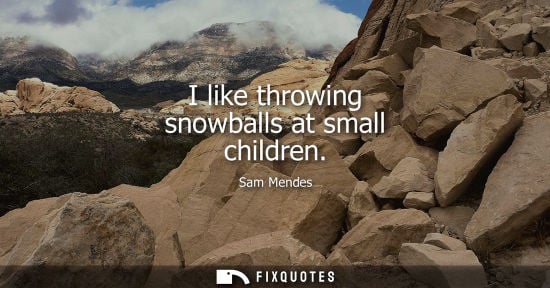 Small: I like throwing snowballs at small children