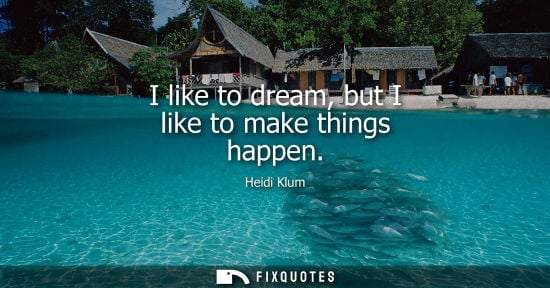 Small: I like to dream, but I like to make things happen