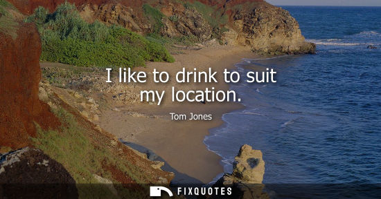 Small: I like to drink to suit my location