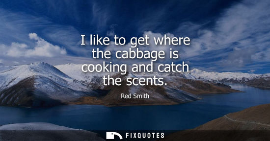 Small: I like to get where the cabbage is cooking and catch the scents