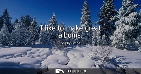Small: I like to make great albums