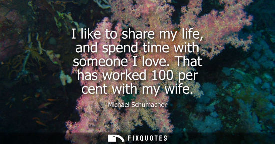 Small: I like to share my life, and spend time with someone I love. That has worked 100 per cent with my wife