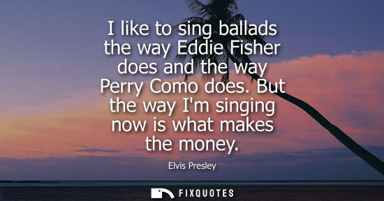 Small: I like to sing ballads the way Eddie Fisher does and the way Perry Como does. But the way Im singing no