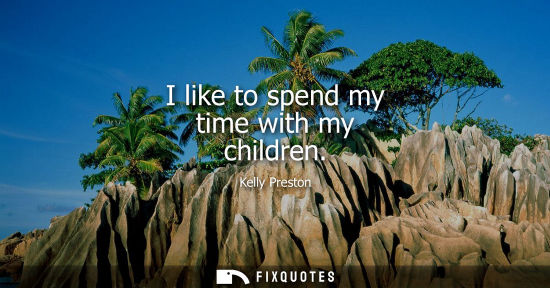 Small: I like to spend my time with my children