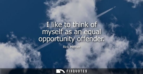 Small: I like to think of myself as an equal opportunity offender