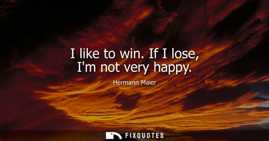Small: I like to win. If I lose, Im not very happy