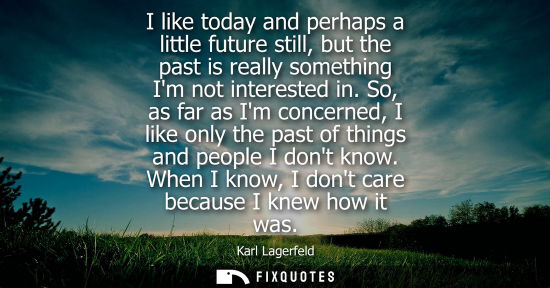 Small: I like today and perhaps a little future still, but the past is really something Im not interested in.