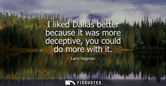 Small: I liked Dallas better because it was more deceptive, you could do more with it