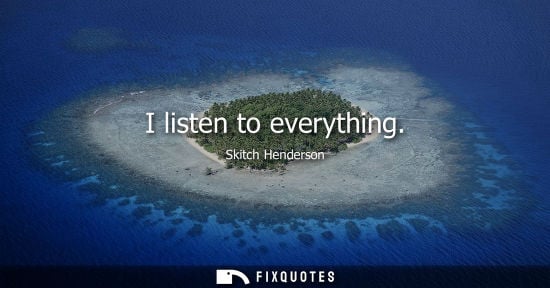Small: I listen to everything
