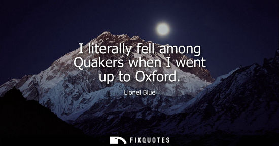Small: I literally fell among Quakers when I went up to Oxford