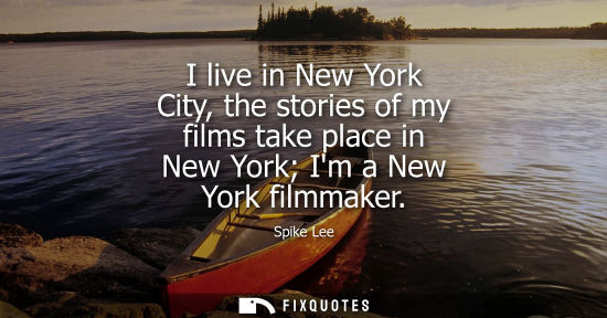 Small: I live in New York City, the stories of my films take place in New York Im a New York filmmaker
