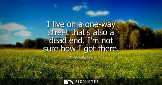Small: I live on a one-way street thats also a dead end. Im not sure how I got there