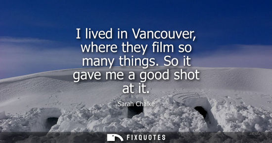 Small: I lived in Vancouver, where they film so many things. So it gave me a good shot at it