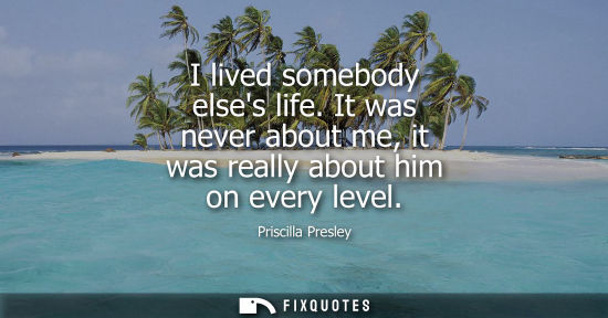 Small: I lived somebody elses life. It was never about me, it was really about him on every level