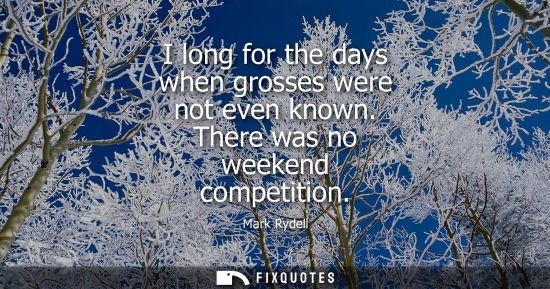 Small: I long for the days when grosses were not even known. There was no weekend competition