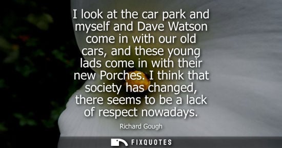 Small: I look at the car park and myself and Dave Watson come in with our old cars, and these young lads come in with
