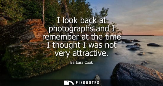 Small: I look back at photographs and I remember at the time I thought I was not very attractive