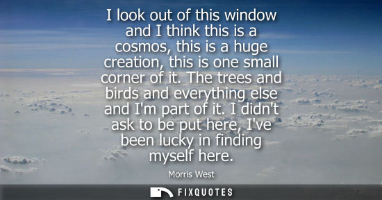 Small: I look out of this window and I think this is a cosmos, this is a huge creation, this is one small corn