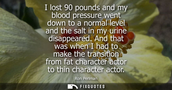 Small: I lost 90 pounds and my blood pressure went down to a normal level and the salt in my urine disappeared