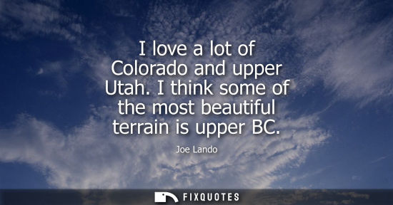Small: I love a lot of Colorado and upper Utah. I think some of the most beautiful terrain is upper BC